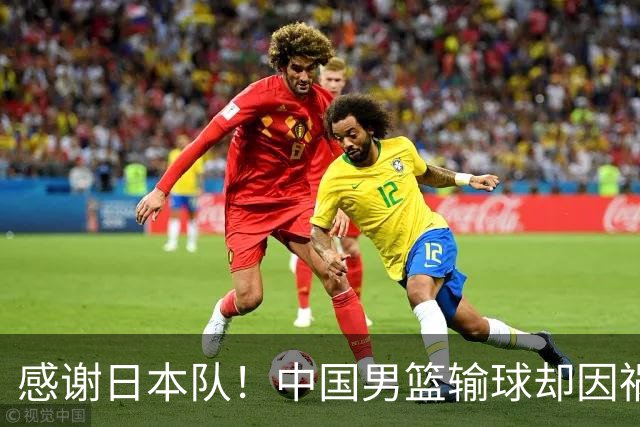 感谢日本队！中国男篮输球却因祸得福，赛后收获3个好消息